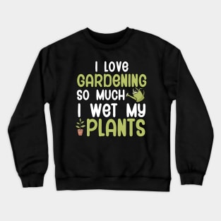 I love gardening so much i wet my plants Crewneck Sweatshirt